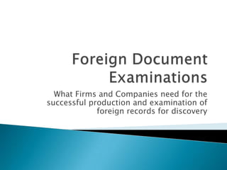 Foreign Document Examinations What Firms and Companies need for the successful production and examination of foreign records for discovery 