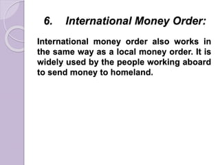 6. International Money Order:
International money order also works in
the same way as a local money order. It is
widely used by the people working aboard
to send money to homeland.
 