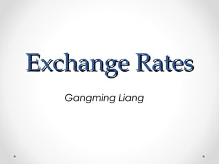 Exchange Rates
   Gangming Liang
 