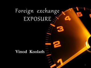 Foreign exchange
EXPOSURE
Vinod Koolath
1
 