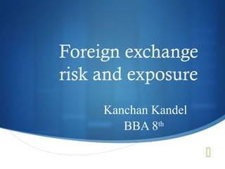 
Foreign exchange
risk and exposure
Kanchan Kandel
BBA 8th
 