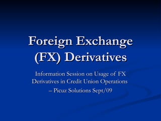 Foreign Exchange (FX) Derivatives Information Session on Usage of FX Derivatives in Credit Union Operations  –  Picuz Solutions Sept/09 