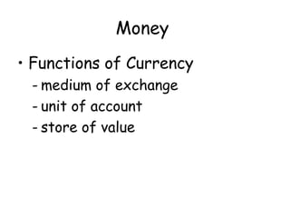Money
• Functions of Currency
- medium of exchange
- unit of account
- store of value

 