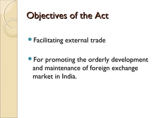 Objectives of the Act

Facilitating   external trade

For promoting the orderly development
 and maintenance of foreign exchange
 market in India.  
 