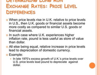 Major participants are importers and exporters, banks, investment portfolio managers, and central banks.Foreign Exchange Markets (Contd.)The worldwide volume of foreign exchange trading is enormous, and it has ballooned in recent years.New technologies, such as Internet links, are used among the major foreign exchange trading centres (London, New York, Tokyo, Frankfurt, and Singapore).The integration of financial centres implies that there can be no significant arbitrage.The process of buying a currency cheap and selling it dear.