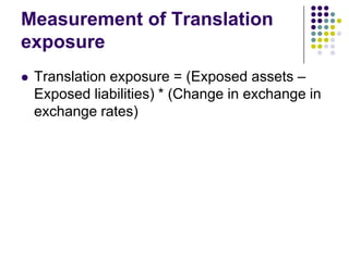 Measurement of Translation
exposure


Translation exposure = (Exposed assets –
Exposed liabilities) * (Change in exchange in
exchange rates)

 