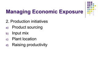 Managing Economic Exposure
2. Production initiatives
a) Product sourcing
b) Input mix
c) Plant location
d) Raising productivity

 