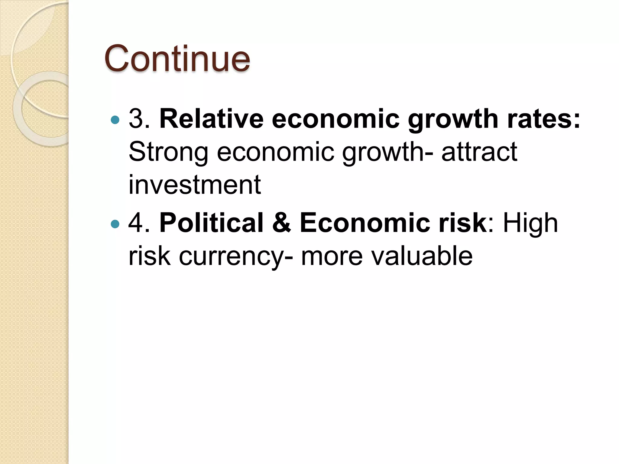 Continue
 3. Relative economic growth rates:
Strong economic growth- attract
investment
 4. Political & Economic risk: High
risk currency- more valuable
 