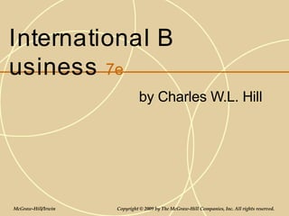 International B
usiness 7e
by Charles W.L. Hill
McGraw-Hill/Irwin Copyright © 2009 by The McGraw-Hill Companies, Inc. All rights reserved.
 