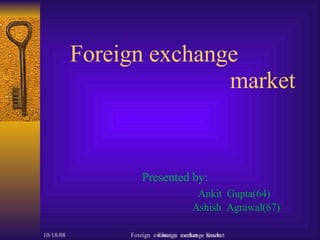 Foreign exchange  market   Presented by: Ankit  Gupta(64)   Ashish  Agrawal(67) Foreign  exchange  market  