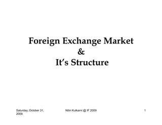F i E h M k tForeign Exchange Market
&
It’s Structure
Saturday, October 31,
2009
Nitin Kulkarni @ IF 2009 1
 