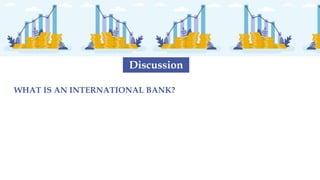 WHAT IS AN INTERNATIONAL BANK?
Discussion
 