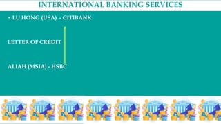 INTERNATIONAL BANKING SERVICES
• LU HONG (USA) - CITIBANK
LETTER OF CREDIT
ALIAH (MSIA) - HSBC
 