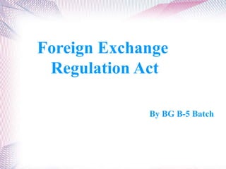 By BG B-5 Batch.
Foreign Exchange
Regulation Act
 