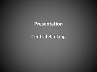 Presentation
Central Banking
 
