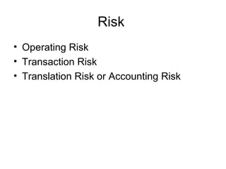 Risk
• Operating Risk
• Transaction Risk
• Translation Risk or Accounting Risk