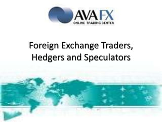 Foreign Exchange Traders, Hedgers and Speculators 