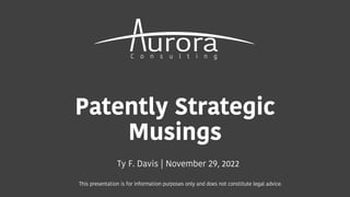 Patently Strategic
Musings
Ty F. Davis | November 29, 2022
This presentation is for information purposes only and does not constitute legal advice.
 