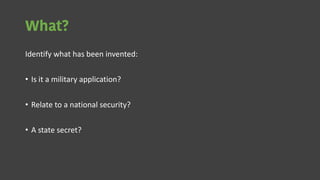 What?
Identify what has been invented:
• Is it a military application?
• Relate to a national security?
• A state secret?
 