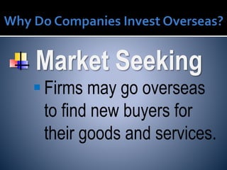 Market Seeking
Firms may go overseas
to find new buyers for
their goods and services.
 