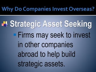 Strategic Asset Seeking
Firms may seek to invest
in other companies
abroad to help build
strategic assets.
 