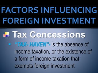 Tax Concessions
 “TAX- HAVEN”- is the absence of
income taxation, or the existence of
a form of income taxation that
exempts foreign investment
 