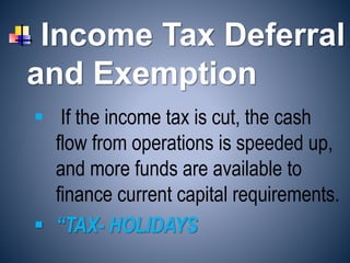 Income Tax Deferral
and Exemption
 “TAX- HOLIDAYS
 If the income tax is cut, the cash
flow from operations is speeded up,
and more funds are available to
finance current capital requirements.
 