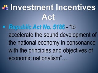 Investment Incentives
Act
 Republic Act No. 5186 - “to
accelerate the sound development of
the national economy in consonance
with the principles and objectives of
economic nationalism”…
 