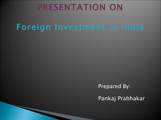 PRESENTATION ON Foreign Investment In India ,[object Object],[object Object]