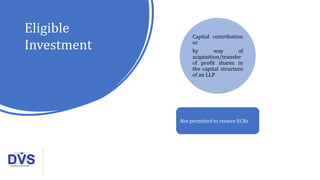 Eligible
Investment
Capital contribution
or
by way of
acquisition/transfer
of profit shares in
the capital structure
of an LLP
Not permitted to receive ECBs
 