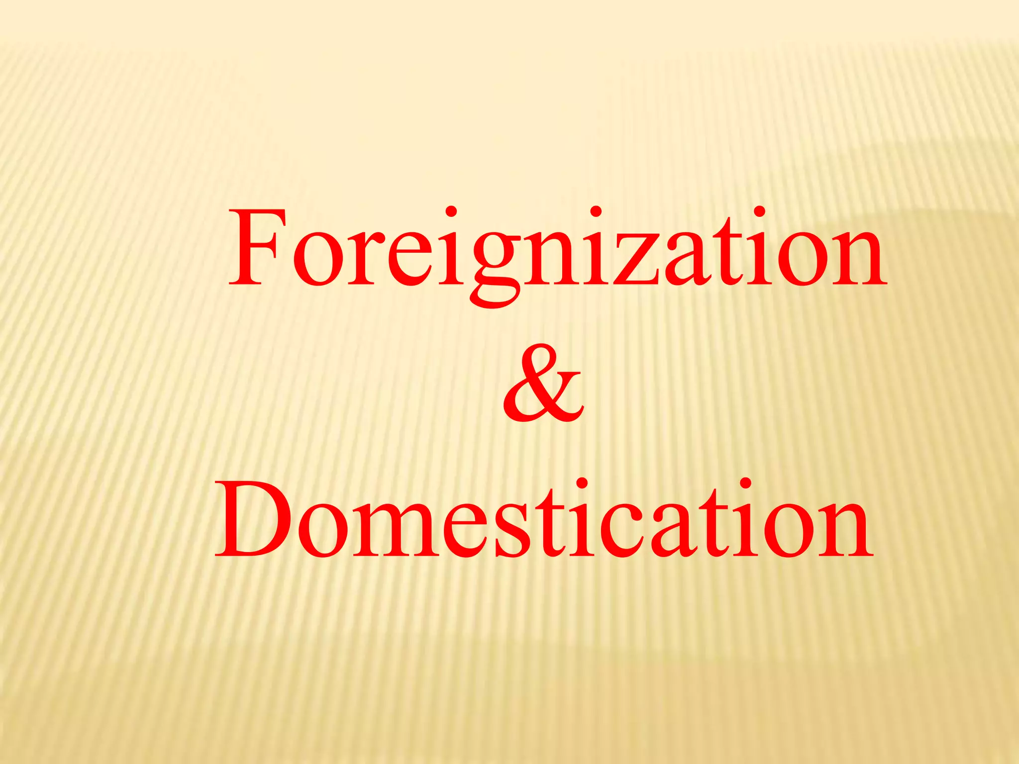 Foreignization
&
Domestication
 