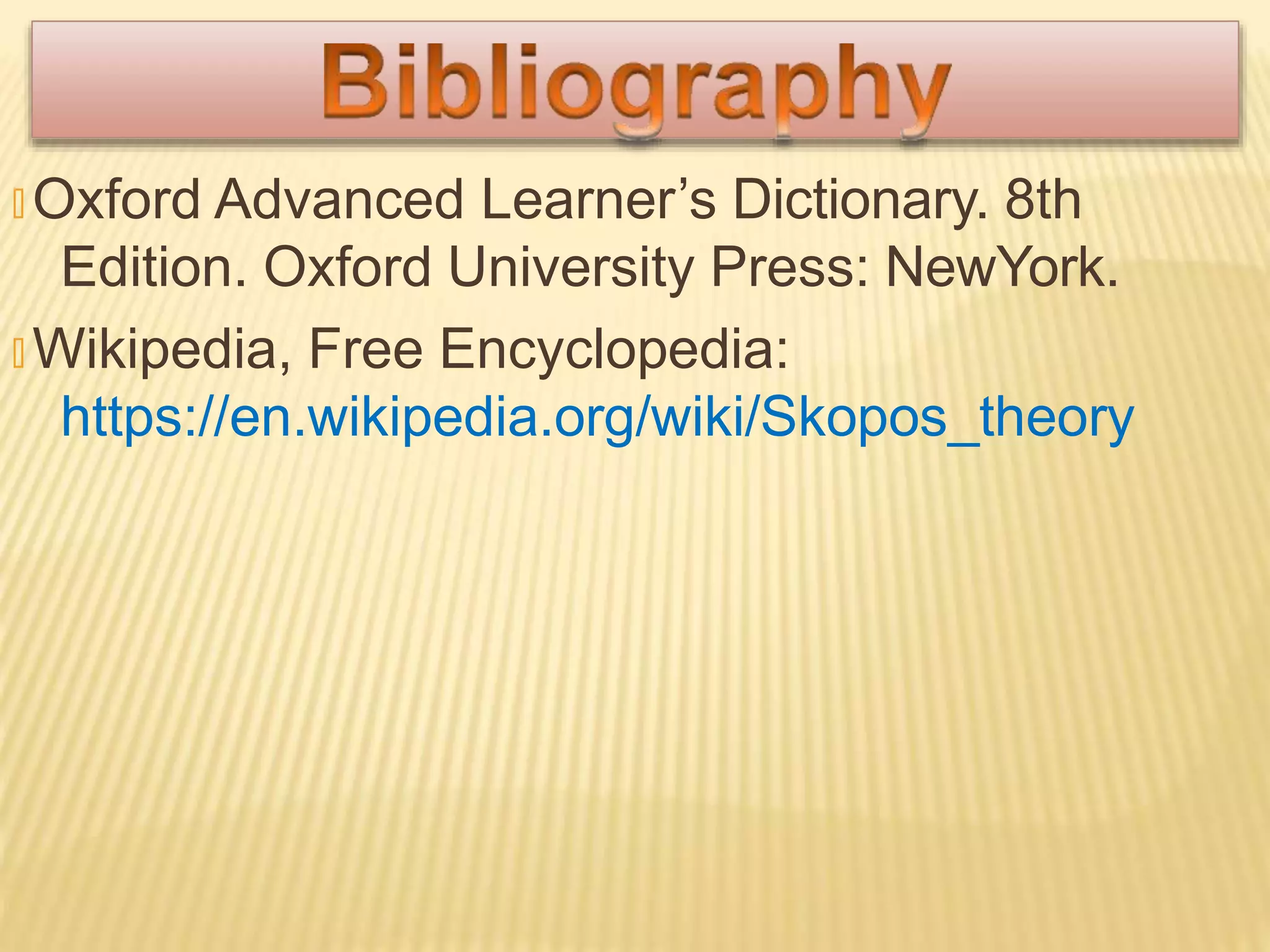 🞭 Oxford Advanced Learner’s Dictionary. 8th
Edition. Oxford University Press: NewYork.
🞭 Wikipedia, Free Encyclopedia:
https://en.wikipedia.org/wiki/Skopos_theory
 