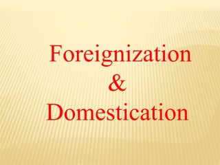 Foreignization
&
Domestication
 
