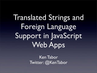 Translated Strings and
Foreign Language
Support in JavaScript
Web Apps
Ken Tabor
Twitter: @KenTabor
 