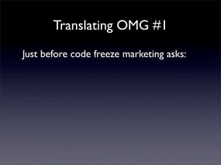 Translating OMG #1
Just before code freeze marketing asks:
 