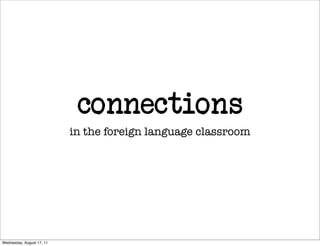 connections
                           in the foreign language classroom




Wednesday, August 17, 11
 