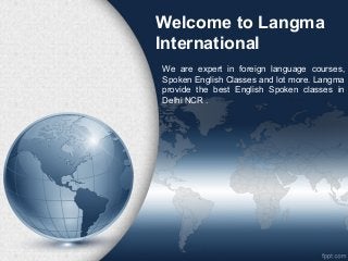 Welcome to Langma
International
We are expert in foreign language courses,
Spoken English Classes and lot more. Langma
provide the best English Spoken classes in
Delhi NCR .
 