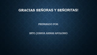 GRACIAS SEÑORAS Y SEÑORITAS!
PREPARADO POR:
SRTO. JOSHUA ASINAS APOLONIO
 