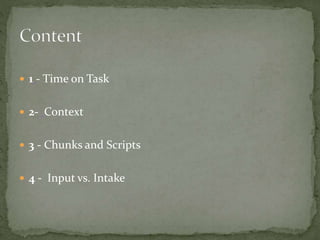  1 - Time on Task 
 2- Context 
 3 - Chunks and Scripts 
 4 - Input vs. Intake 
 