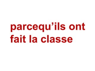 parcequ’ils ont  fait la classe  