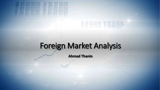 Foreign Market Analysis
Ahmad Thanin
 
