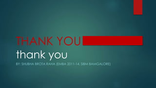 THANK YOU
thank you
BY: SHUBHA BROTA RAHA (EMBA 2011-14, SIBM BAMGALORE)
 