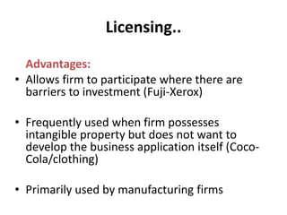 Licensing..<br />Advantages:<br />Allows firm to participate where there are barriers to investment (Fuji-Xerox)<br />Freq...