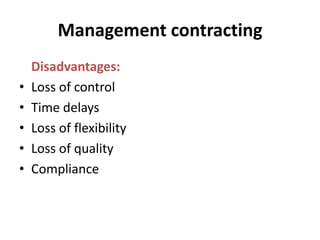 Management contracting<br />	Disadvantages: <br />Loss of control<br />Time delays<br />Loss of flexibility<br />Loss of q...