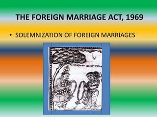 THE FOREIGN MARRIAGE ACT, 1969
• SOLEMNIZATION OF FOREIGN MARRIAGES
 