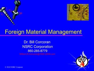Foreign Material Management Dr. Bill Corcoran  NSRC Corporation 860-285-8779 [email_address]   