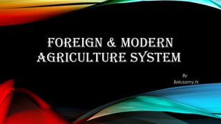 FOREIGN & MODERN
AGRICULTURE SYSTEM
By
Balusamy.N
 