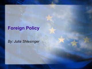 Foreign Policy By: Julia Shlesinger 