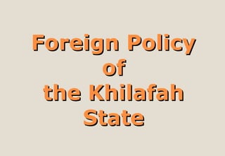 Foreign PolicyForeign Policy
ofof
the Khilafahthe Khilafah
StateState
 