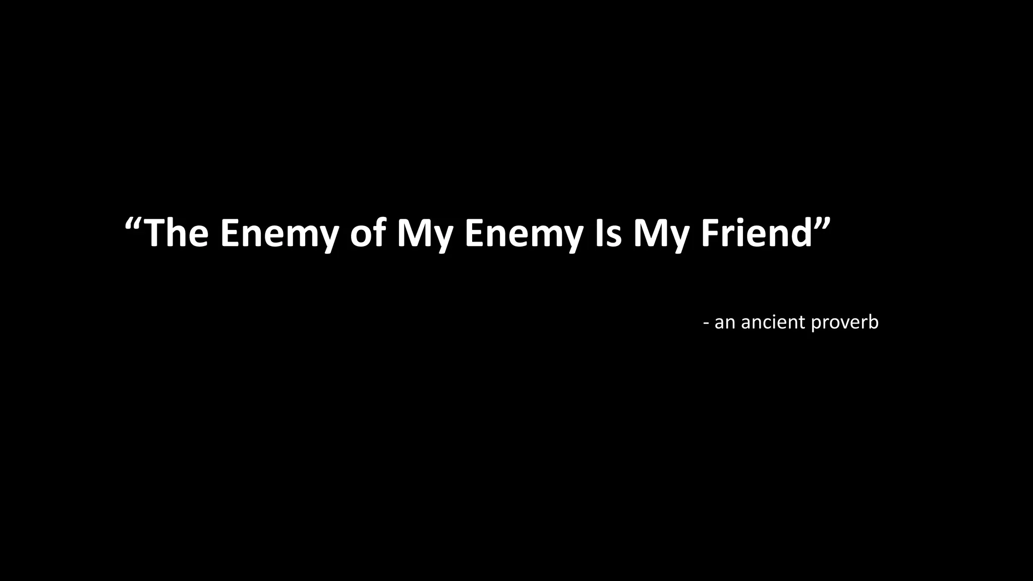 “The Enemy of My Enemy Is My Friend”
- an ancient proverb
 